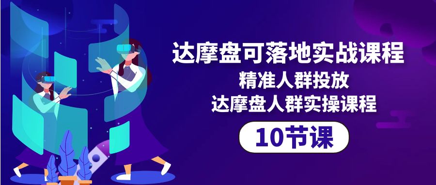 （10081期）达摩盘可落地实战课程，精准人群投放，达摩盘人群实操课程（10节课）网赚项目-副业赚钱-互联网创业-资源整合华本网创