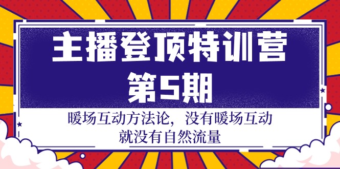 （9783期）主播 登顶特训营-第5期：暖场互动方法论 没有暖场互动 就没有自然流量-30节网赚项目-副业赚钱-互联网创业-资源整合华本网创