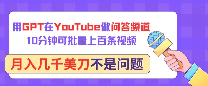 用GPT在YouTube做问答频道，10分钟可批量上百条视频，月入几千美刀不是问题网赚项目-副业赚钱-互联网创业-资源整合华本网创