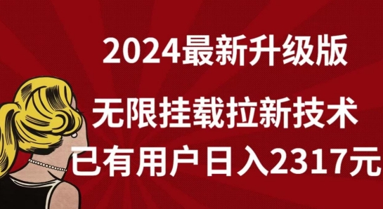 【全网独家】2024年最新升级版，无限挂载拉新技术，已有用户日入2317元网赚项目-副业赚钱-互联网创业-资源整合华本网创