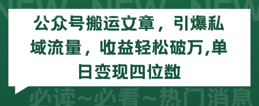 公众号搬运文章，引爆私域流量，收益轻松破万，单日变现四位数网赚项目-副业赚钱-互联网创业-资源整合华本网创