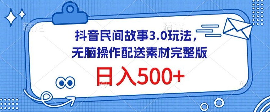 抖音民间故事3.0玩法，无脑操作，日入500+配送素材完整版网赚项目-副业赚钱-互联网创业-资源整合华本网创