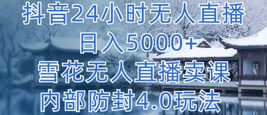 抖音24小时无人直播 日入5000+，雪花无人直播卖课，内部防封4.0玩法网赚项目-副业赚钱-互联网创业-资源整合华本网创