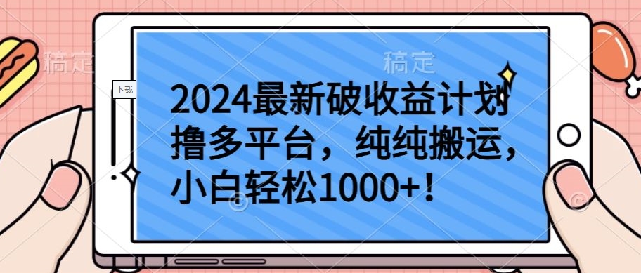 2024最新破收益计划撸多平台，纯纯搬运，小白轻松1000+网赚项目-副业赚钱-互联网创业-资源整合华本网创