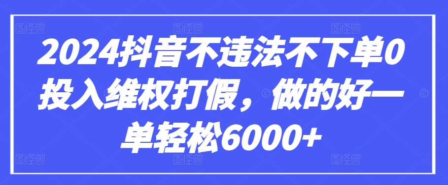 2024抖音不违法不下单0投入维权打假，做的好一单轻松6000+【仅揭秘】网赚项目-副业赚钱-互联网创业-资源整合华本网创