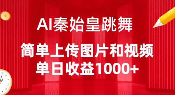 AI秦始皇跳舞，简单上传图片和视频，单日收益1000+网赚项目-副业赚钱-互联网创业-资源整合华本网创