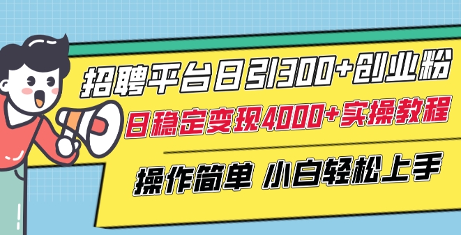 招聘平台日引300+创业粉，日稳定变现4000+实操教程小白轻松上手网赚项目-副业赚钱-互联网创业-资源整合华本网创