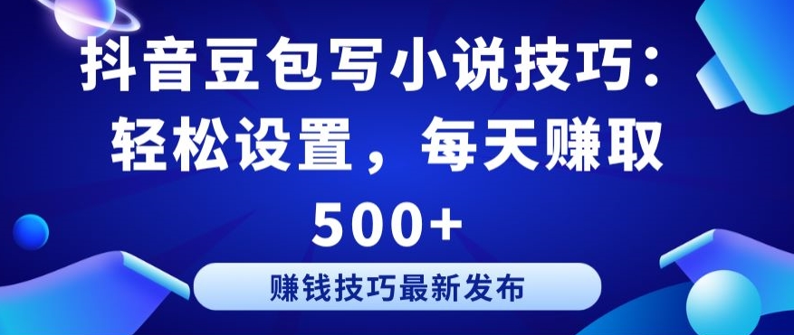 抖音豆包写小说技巧：轻松设置，每天赚取 500+网赚项目-副业赚钱-互联网创业-资源整合华本网创