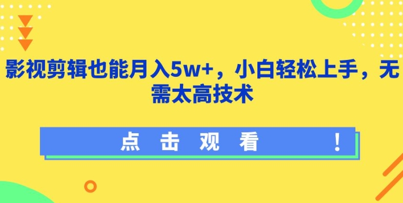 影视剪辑也能月入5w+，小白轻松上手，无需太高技术网赚项目-副业赚钱-互联网创业-资源整合华本网创