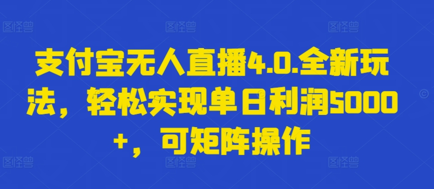 支付宝无人直播4.0.全新玩法，轻松实现单日利润5000+，可矩阵操作网赚项目-副业赚钱-互联网创业-资源整合华本网创