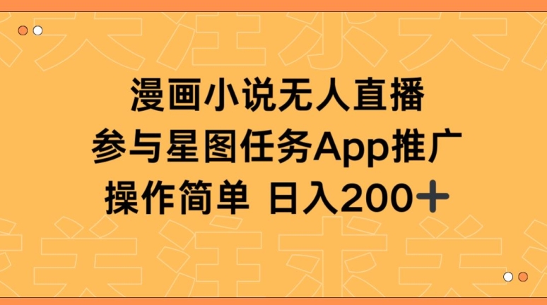 漫画小说半无人直播，参与星图任务，日入200+网赚项目-副业赚钱-互联网创业-资源整合华本网创