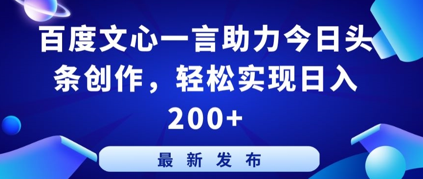 百度文心一言助力今日头条创作，轻松实现日入200+网赚项目-副业赚钱-互联网创业-资源整合华本网创