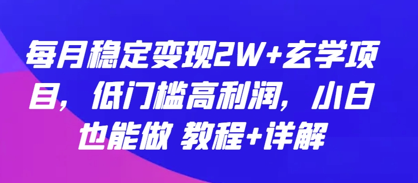 每月稳定变现2W+玄学项目，低门槛高利润，小白也能做 教程+详解网赚项目-副业赚钱-互联网创业-资源整合华本网创