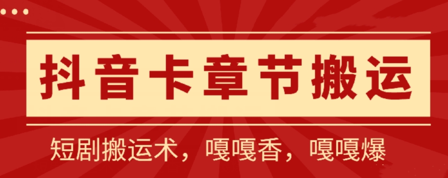 抖音卡章节搬运：短剧搬运术，百分百过抖，一比一搬运，只能安卓网赚项目-副业赚钱-互联网创业-资源整合华本网创