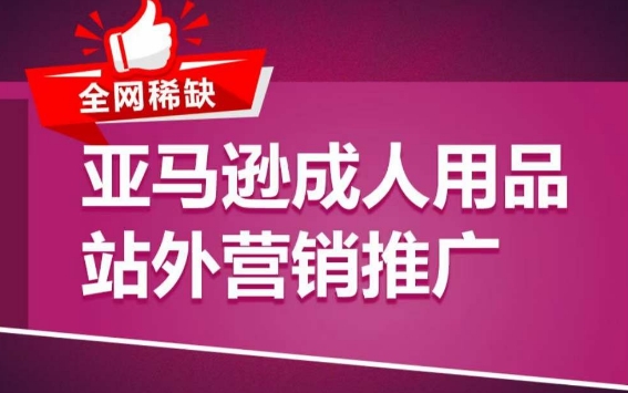 亚马逊成人用品站外营销推广，​成人用品新品推广方案，助力打造类目爆款网赚项目-副业赚钱-互联网创业-资源整合华本网创