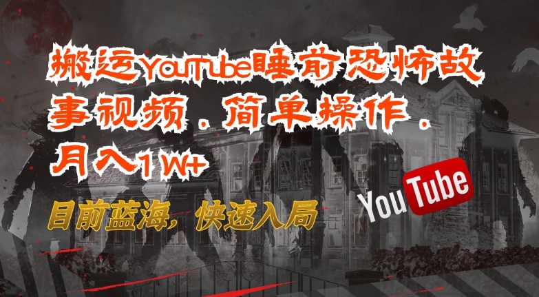 搬运YouTube睡前恐怖故事视频，简单操作，月入1W+，目前蓝海，快速入局网赚项目-副业赚钱-互联网创业-资源整合华本网创