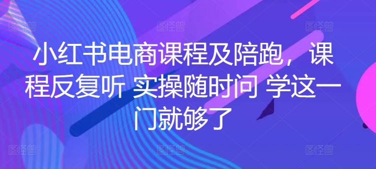 小红书电商课程及陪跑，课程反复听 实操随时问 学这一门就够了网赚项目-副业赚钱-互联网创业-资源整合华本网创