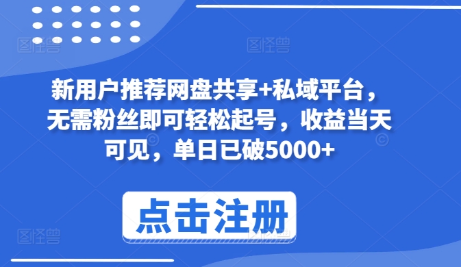 新用户推荐网盘共享+私域平台，无需粉丝即可轻松起号，收益当天可见，单日已破5000+网赚项目-副业赚钱-互联网创业-资源整合华本网创