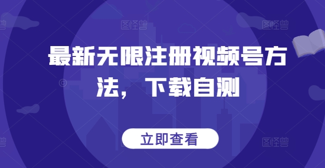 最新无限注册视频号方法，下载自测网赚项目-副业赚钱-互联网创业-资源整合华本网创