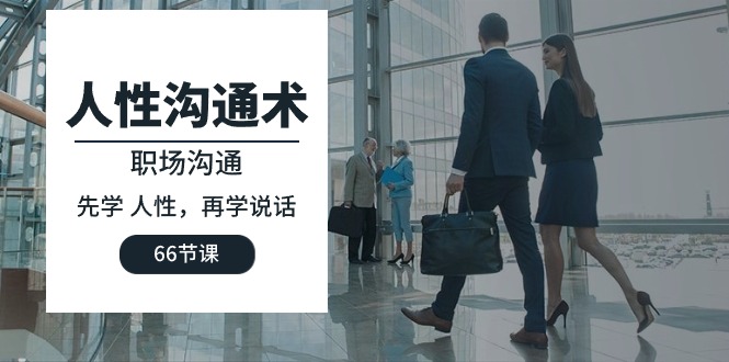 （10183期）人性 沟通术：职场沟通，​先学 人性，再学说话（66节课）网赚项目-副业赚钱-互联网创业-资源整合华本网创