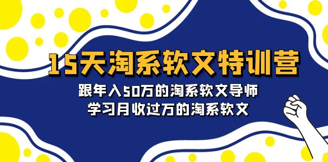 （9756期）15天-淘系软文特训营：跟年入50万的淘系软文导师，学习月收过万的淘系软文网赚项目-副业赚钱-互联网创业-资源整合华本网创