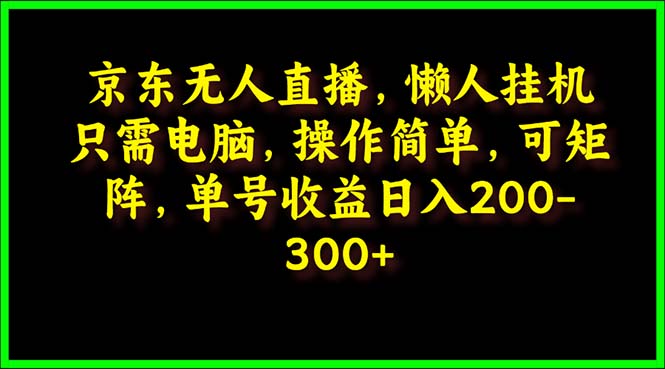 （9973期）京东无人直播，电脑挂机，操作简单，懒人专属，可矩阵操作 单号日入200-300网赚项目-副业赚钱-互联网创业-资源整合华本网创