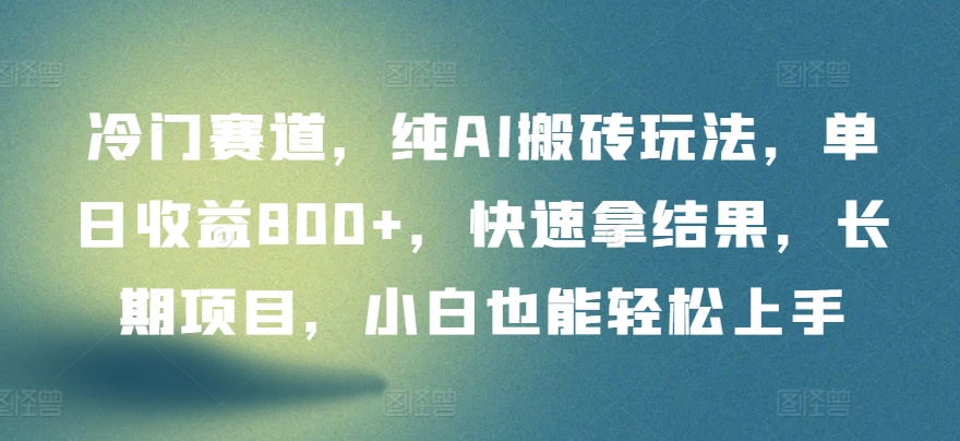 冷门赛道，纯AI搬砖玩法，单日收益800+，快速拿结果，长期项目，小白也能轻松上手网赚项目-副业赚钱-互联网创业-资源整合华本网创