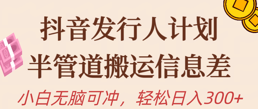 （10129期）抖音发行人计划，半管道搬运，日入300+，新手小白无脑冲网赚项目-副业赚钱-互联网创业-资源整合华本网创