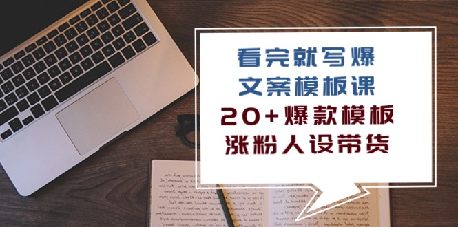 （10231期）看完 就写爆的文案模板课，20+爆款模板  涨粉人设带货（11节课）网赚项目-副业赚钱-互联网创业-资源整合华本网创