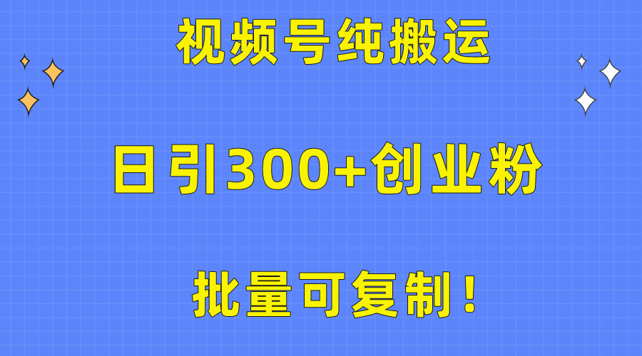 （10186期）批量可复制！视频号纯搬运日引300+创业粉教程！网赚项目-副业赚钱-互联网创业-资源整合华本网创