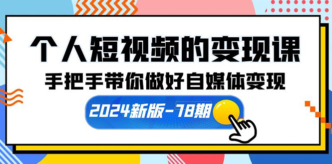 （10079期）个人短视频的变现课【2024新版-78期】手把手带你做好自媒体变现（61节课）网赚项目-副业赚钱-互联网创业-资源整合华本网创