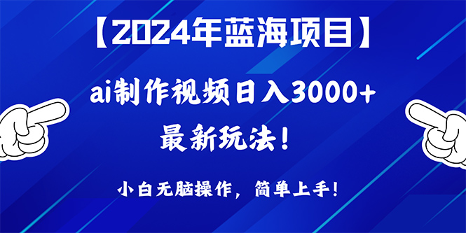 （10014期）2024年蓝海项目，通过ai制作视频日入3000+，小白无脑操作，简单上手！网赚项目-副业赚钱-互联网创业-资源整合华本网创