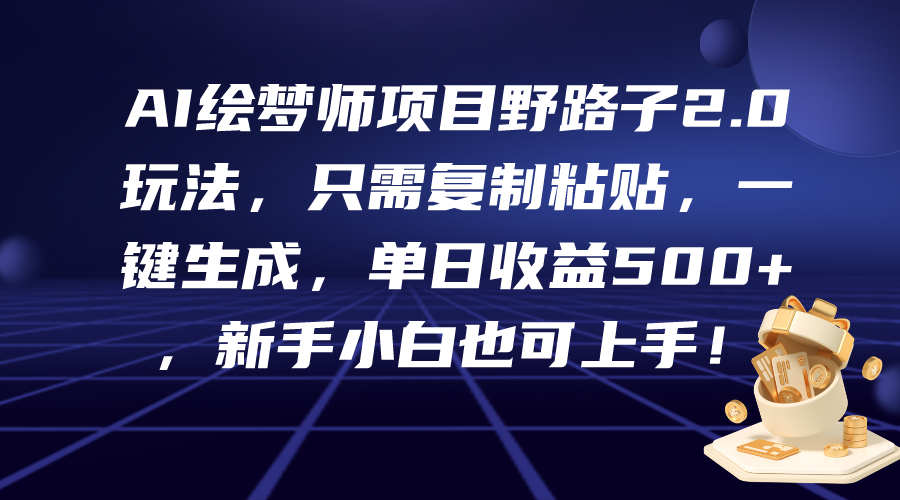 （9876期）AI绘梦师项目野路子2.0玩法，只需复制粘贴，一键生成，单日收益500+，新…网赚项目-副业赚钱-互联网创业-资源整合华本网创