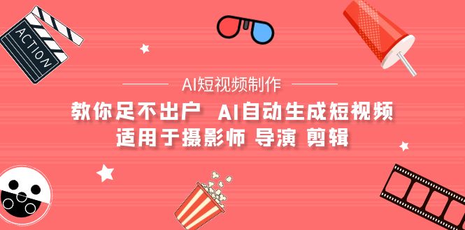 （9722期）【AI短视频制作】教你足不出户  AI自动生成短视频 适用于摄影师 导演 剪辑网赚项目-副业赚钱-互联网创业-资源整合华本网创