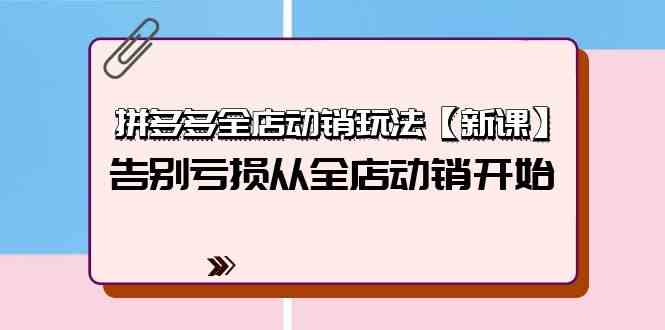 拼多多全店动销玩法【新课】，告别亏损从全店动销开始（4节视频课）网赚项目-副业赚钱-互联网创业-资源整合华本网创