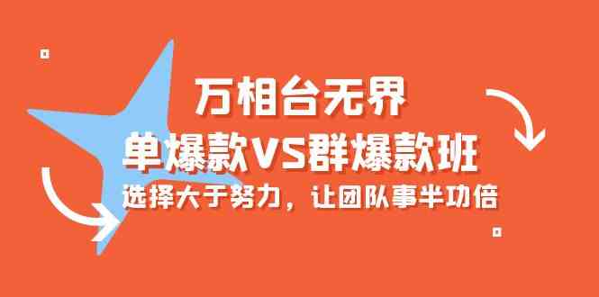 万相台无界-单爆款VS群爆款班：选择大于努力，让团队事半功倍（16节课）网赚项目-副业赚钱-互联网创业-资源整合华本网创