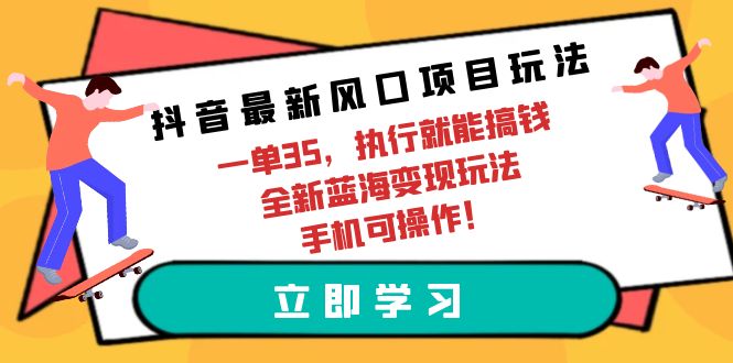 （9948期）抖音最新风口项目玩法，一单35，执行就能搞钱 全新蓝海变现玩法 手机可操作网赚项目-副业赚钱-互联网创业-资源整合华本网创