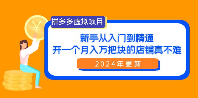 （9744期）拼多多虚拟项目：入门到精通，开一个月入万把块的店铺 真不难（24年更新）网赚项目-副业赚钱-互联网创业-资源整合华本网创