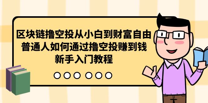 （10098期）区块链撸空投从小白到财富自由，普通人如何通过撸空投赚钱，新手入门教程网赚项目-副业赚钱-互联网创业-资源整合华本网创