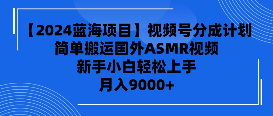 （9743期）【2024蓝海项目】视频号分成计划，无脑搬运国外ASMR视频，新手小白轻松…网赚项目-副业赚钱-互联网创业-资源整合华本网创