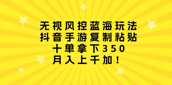 （10133期）无视风控蓝海玩法，抖音手游复制粘贴，十单拿下350，月入上千加！网赚项目-副业赚钱-互联网创业-资源整合华本网创