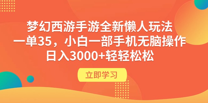 （9873期）梦幻西游手游全新懒人玩法 一单35 小白一部手机无脑操作 日入3000+轻轻松松网赚项目-副业赚钱-互联网创业-资源整合华本网创