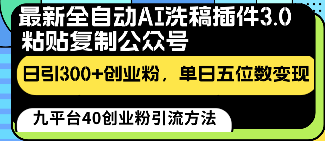 最新全自动AI洗稿插件3.0，粘贴复制公众号日引300+创业粉，单日五位数变现网赚项目-副业赚钱-互联网创业-资源整合华本网创