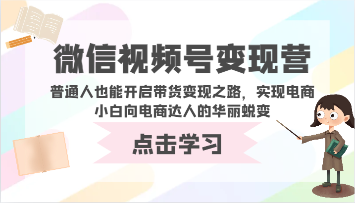 微信视频号变现营-普通人也能开启带货变现之路，实现电商小白向电商达人的华丽蜕变网赚项目-副业赚钱-互联网创业-资源整合华本网创