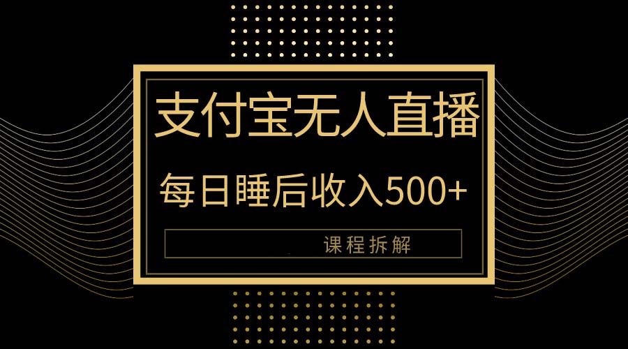 （10135期）支付宝无人直播新玩法大曝光！日入500+，教程拆解！网赚项目-副业赚钱-互联网创业-资源整合华本网创