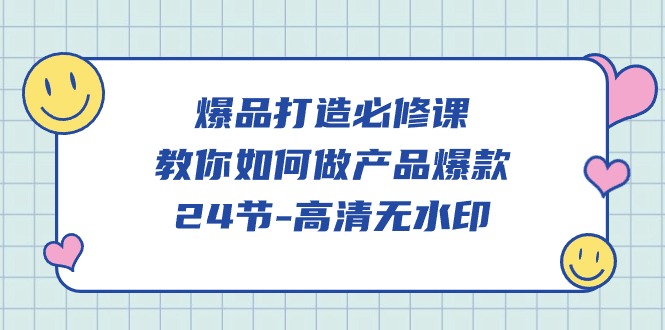 爆品打造必修课，教你如何做产品爆款（高清无水印）网赚项目-副业赚钱-互联网创业-资源整合华本网创