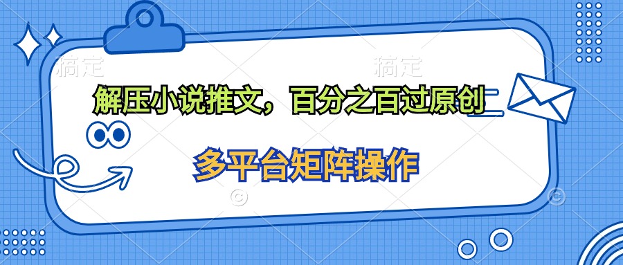 （10119期）解压小说推文，百分之百过原创网赚项目-副业赚钱-互联网创业-资源整合华本网创