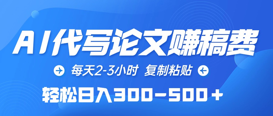 （10042期）AI代写论文赚稿费，每天2-3小时，复制粘贴，轻松日入300-500＋网赚项目-副业赚钱-互联网创业-资源整合华本网创