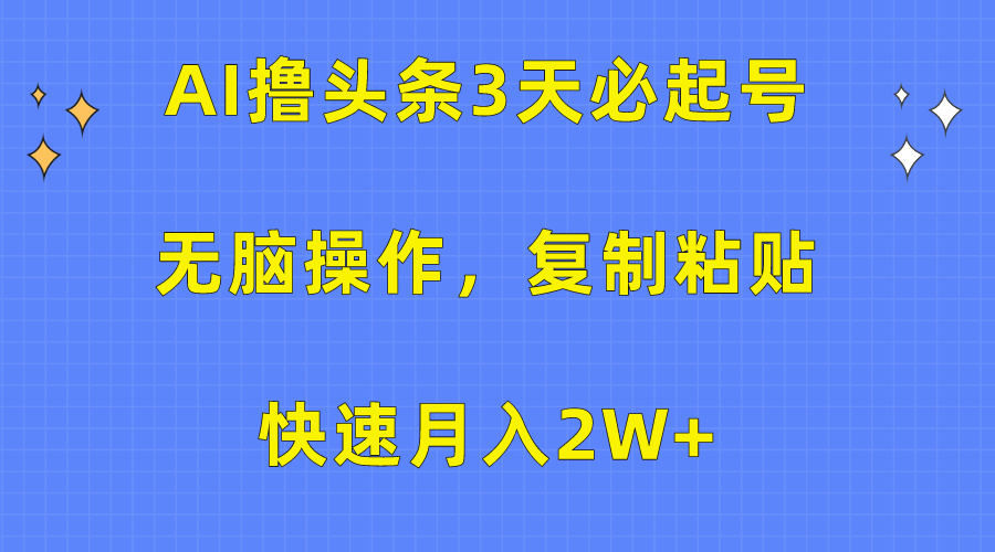 （10043期）AI撸头条3天必起号，无脑操作3分钟1条，复制粘贴快速月入2W+网赚项目-副业赚钱-互联网创业-资源整合华本网创