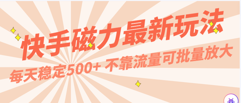 每天稳定500+，外面卖2980的快手磁力最新玩法，不靠流量可批量放大，手机电脑都可操作网赚项目-副业赚钱-互联网创业-资源整合华本网创